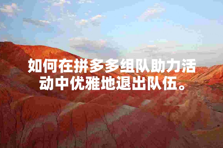 如何在拼多多组队助力活动中优雅地退出队伍。