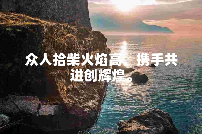 众人拾柴火焰高，携手共进创辉煌。