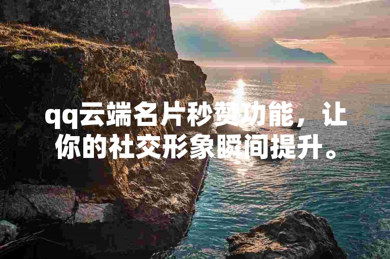 qq云端名片秒赞功能，让你的社交形象瞬间提升。