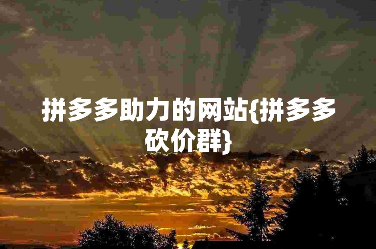 拼多多助力的网站{拼多多砍价群}