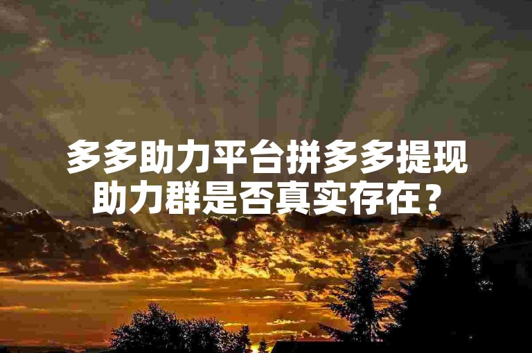 多多助力平台拼多多提现助力群是否真实存在？