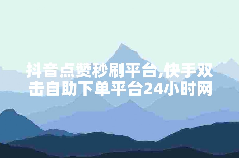 抖音点赞秒刷平台,快手双击自助下单平台24小时网站-云商城在线下单。