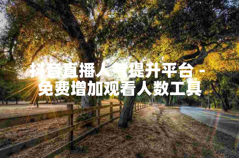 抖音直播人气提升平台 - 免费增加观看人数工具