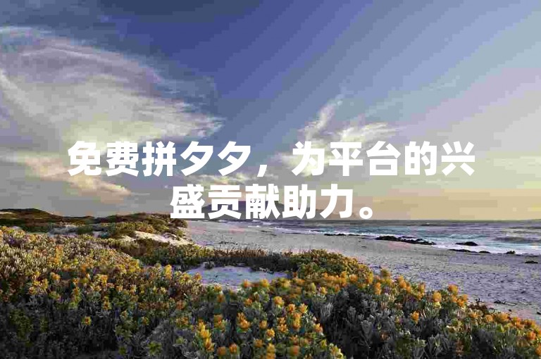 免费拼夕夕，为平台的兴盛贡献助力。