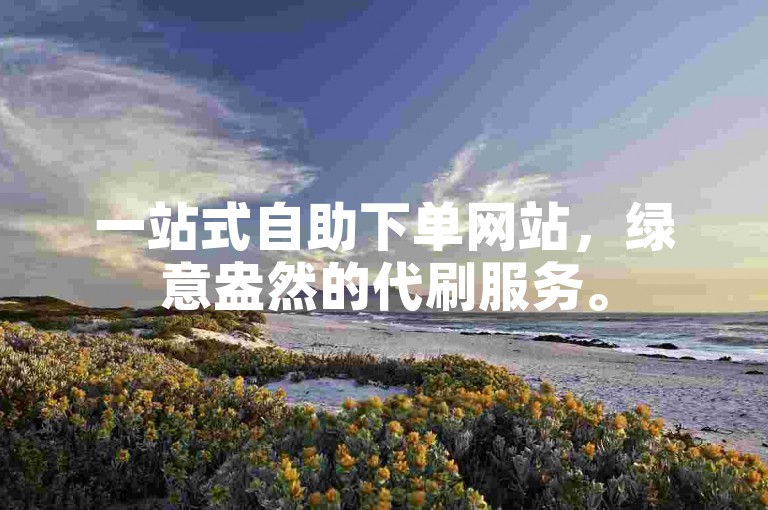 一站式自助下单网站，绿意盎然的代刷服务。