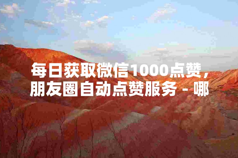 每日获取微信1000点赞，朋友圈自动点赞服务 - 哪里可以购买快手号 - 充值平台