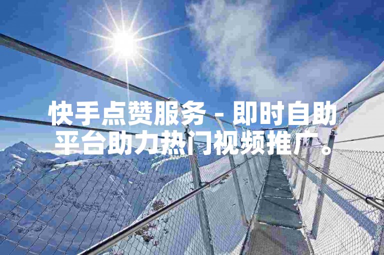 快手点赞服务 - 即时自助平台助力热门视频推广。