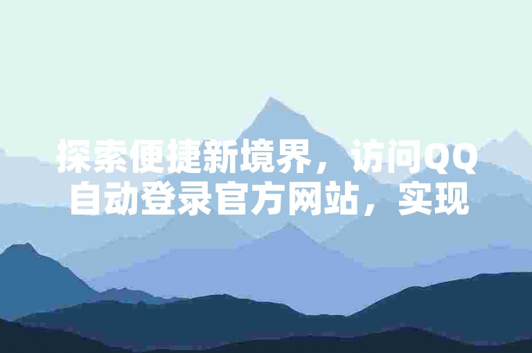 探索便捷新境界，访问QQ自动登录官方网站，实现快速一键式登录体验。