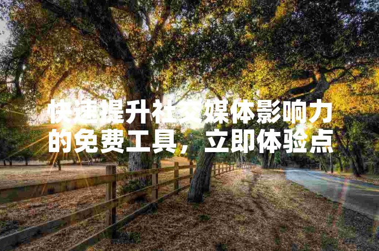 快速提升社交媒体影响力的免费工具，立即体验点赞服务，轻松获得更多关注。