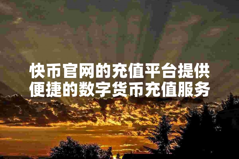 快币官网的充值平台提供便捷的数字货币充值服务。