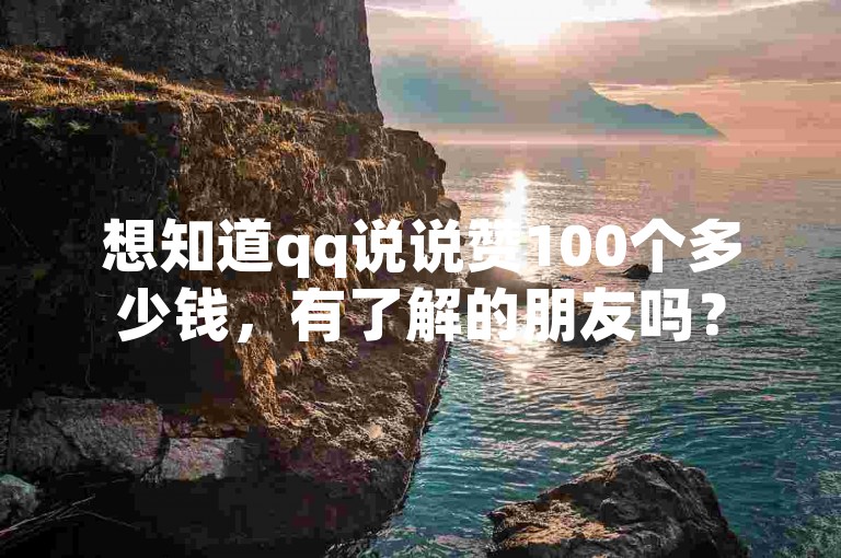 想知道qq说说赞100个多少钱，有了解的朋友吗？