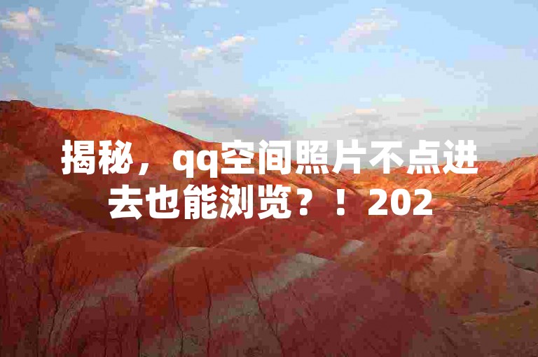 揭秘，qq空间照片不点进去也能浏览？！2025必学