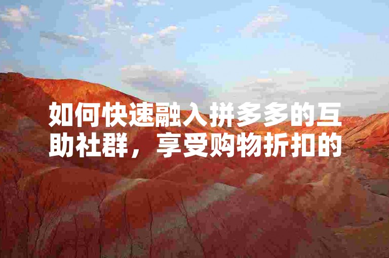 如何快速融入拼多多的互助社群，享受购物折扣的同时拓展社交圈层？