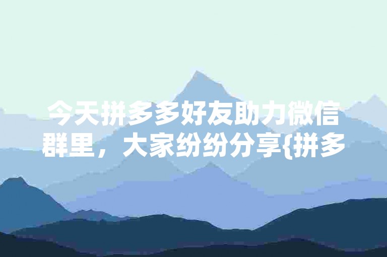 今天拼多多好友助力微信群里，大家纷纷分享{拼多多砍价神器}。