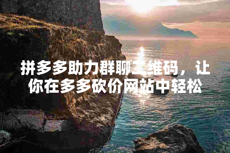 拼多多助力群聊二维码，让你在多多砍价网站中轻松获取更多优惠。
