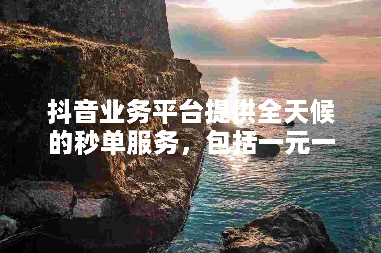 抖音业务平台提供全天候的秒单服务，包括一元一百赞的买赞服务，是dy用户下单的首选平台。