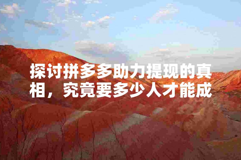 探讨拼多多助力提现的真相，究竟要多少人才能成功提现？