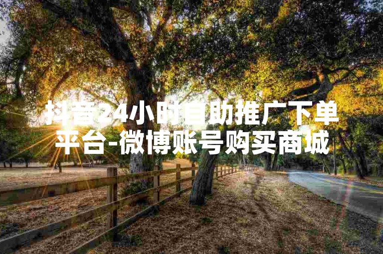 抖音24小时自助推广下单平台-微博账号购买商城