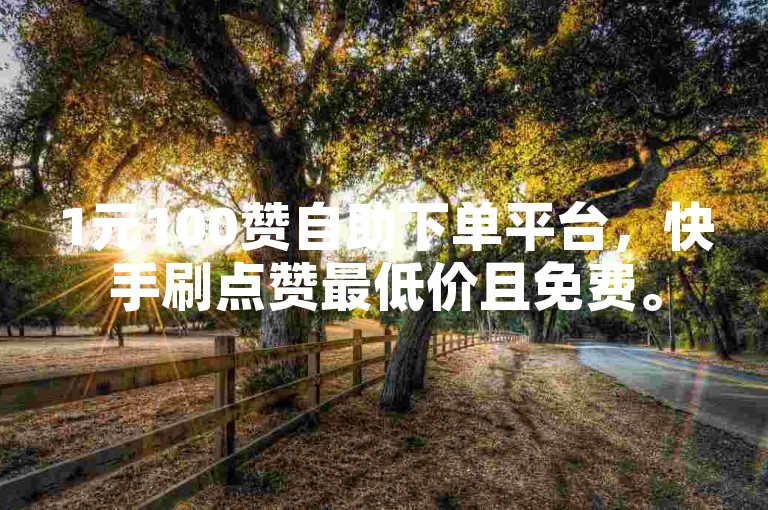 1元100赞自助下单平台，快手刷点赞最低价且免费。