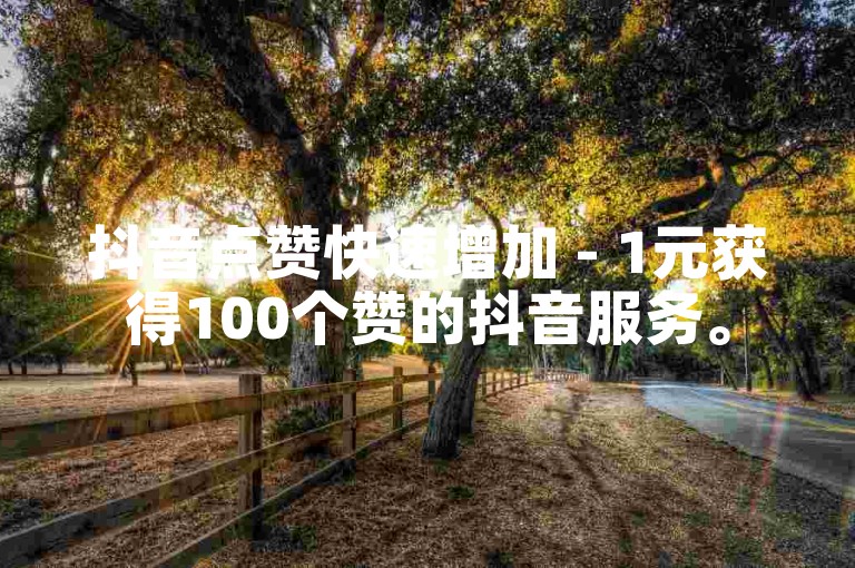 抖音点赞快速增加 - 1元获得100个赞的抖音服务。