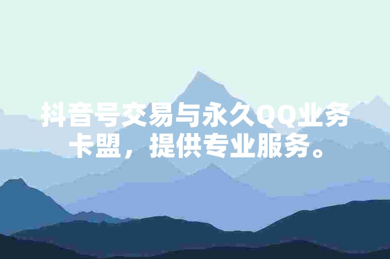 抖音号交易与永久QQ业务卡盟，提供专业服务。