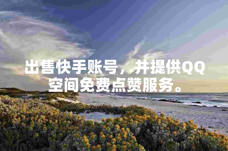 出售快手账号，并提供QQ空间免费点赞服务。