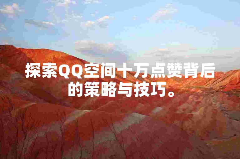 探索QQ空间十万点赞背后的策略与技巧。