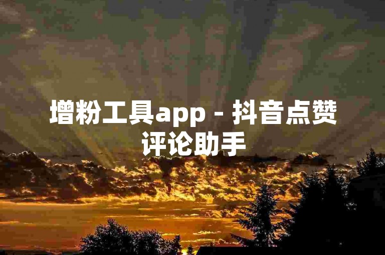 增粉工具app - 抖音点赞评论助手