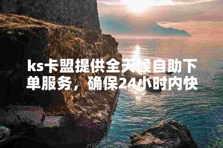 ks卡盟提供全天候自助下单服务，确保24小时内快速到账。