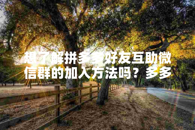 想了解拼多多好友互助微信群的加入方法吗？多多帮助力平台将为你揭晓。