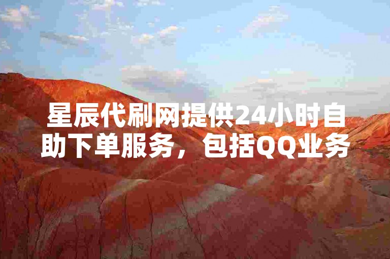 星辰代刷网提供24小时自助下单服务，包括QQ业务秒刷和抖音视频自动评论脚本。