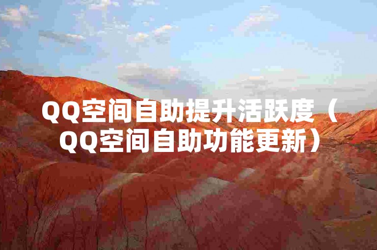 QQ空间自助提升活跃度（QQ空间自助功能更新）