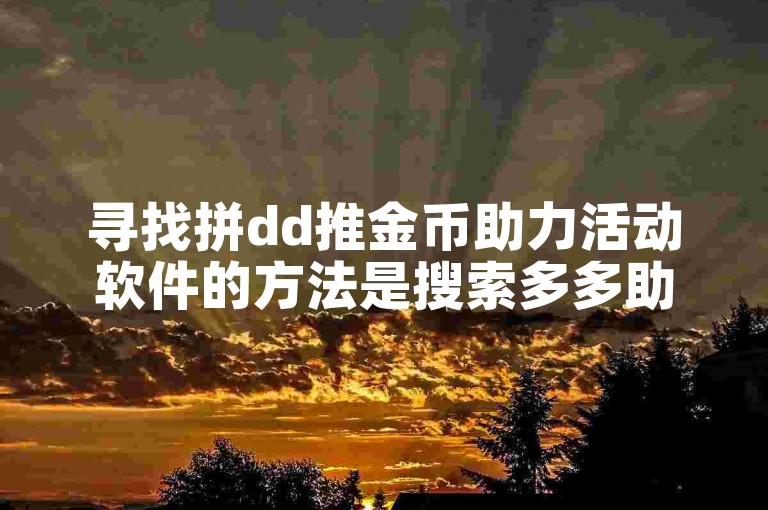 寻找拼dd推金币助力活动软件的方法是搜索多多助力刷人。