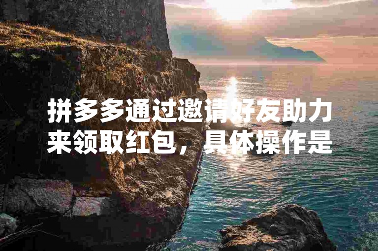 拼多多通过邀请好友助力来领取红包，具体操作是打开拼多多App，找到活动页面，按照提示邀请好友点击助力链接即可。
