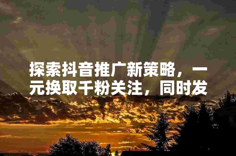 探索抖音推广新策略，一元换取千粉关注，同时发现全网最低价的抖音业务服务，体验快手点赞的微信支付便捷，以及LOL游戏辅助的专业卡盟平台。