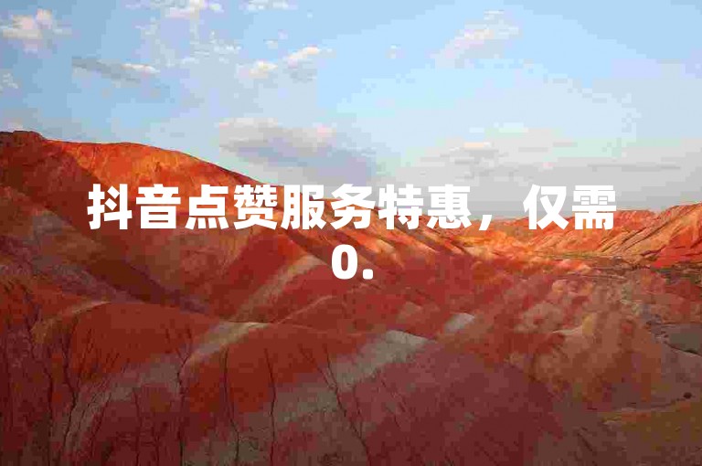 抖音点赞服务特惠，仅需0.5元即可获得100次真实点赞，快速提升视频热度。