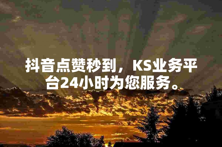抖音点赞秒到，KS业务平台24小时为您服务。