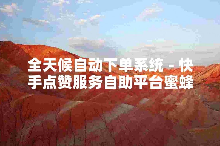 全天候自动下单系统 - 快手点赞服务自助平台蜜蜂