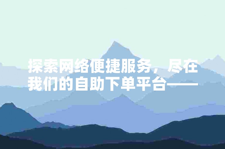 探索网络便捷服务，尽在我们的自助下单平台——专业提供QQ会员快速开通服务。