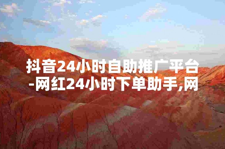 抖音24小时自助推广平台-网红24小时下单助手,网红助力24小时自助平台。