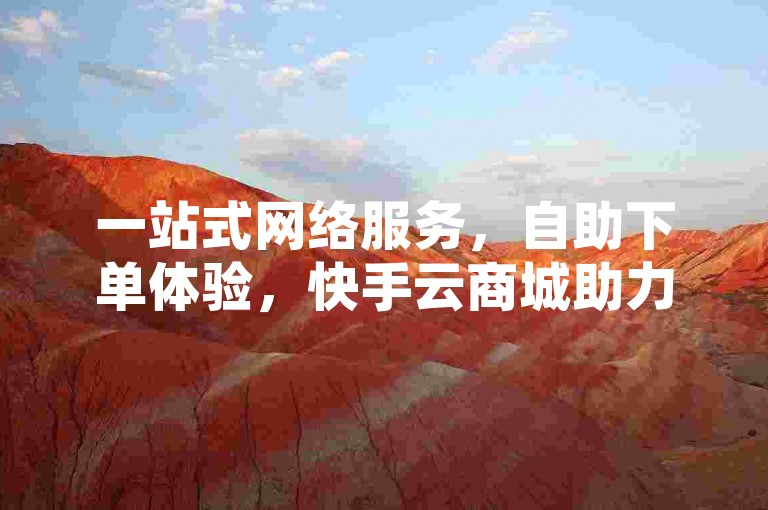 一站式网络服务，自助下单体验，快手云商城助力卡盟QQ会员享受终身特权与免费领取10000播放量软件。