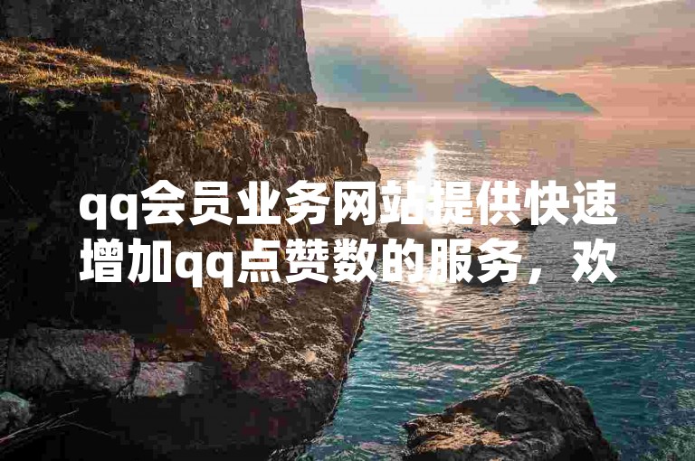 qq会员业务网站提供快速增加qq点赞数的服务，欢迎访问全网业务自助下单商城进行qq点赞业务的购买。