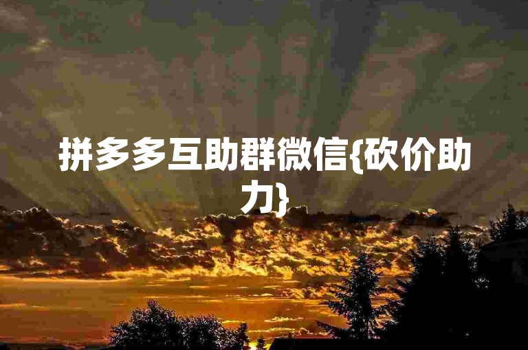 拼多多互助群微信{砍价助力}