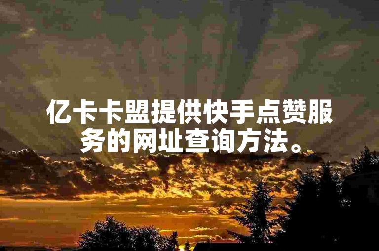 亿卡卡盟提供快手点赞服务的网址查询方法。