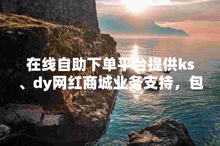 在线自助下单平台提供ks、dy网红商城业务支持，包括机器人服务和免费粉丝增长工具。