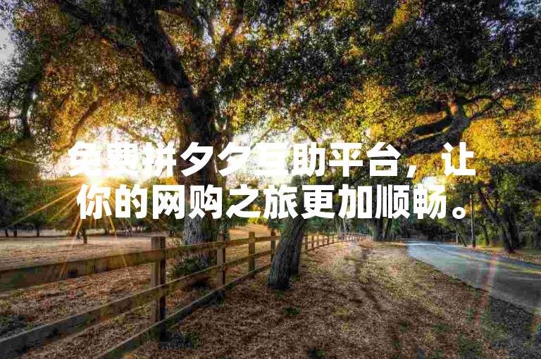 免费拼夕夕互助平台，让你的网购之旅更加顺畅。