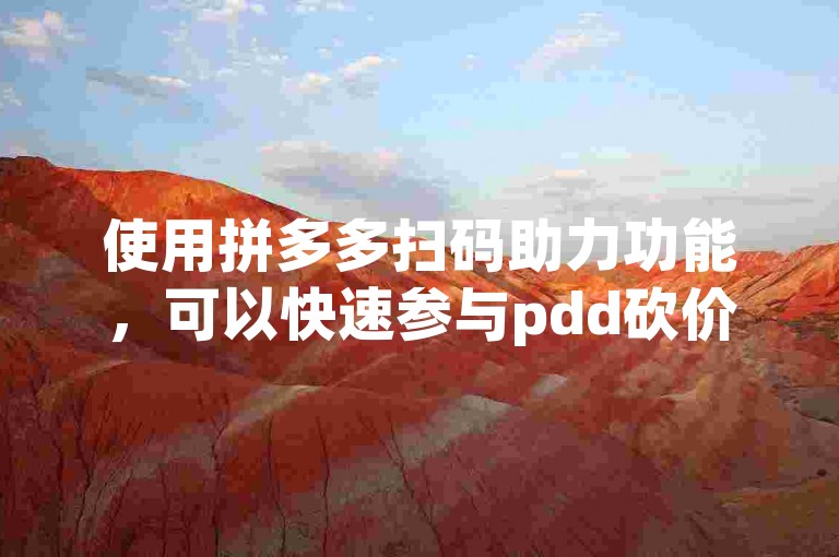 使用拼多多扫码助力功能，可以快速参与pdd砍价软件活动。