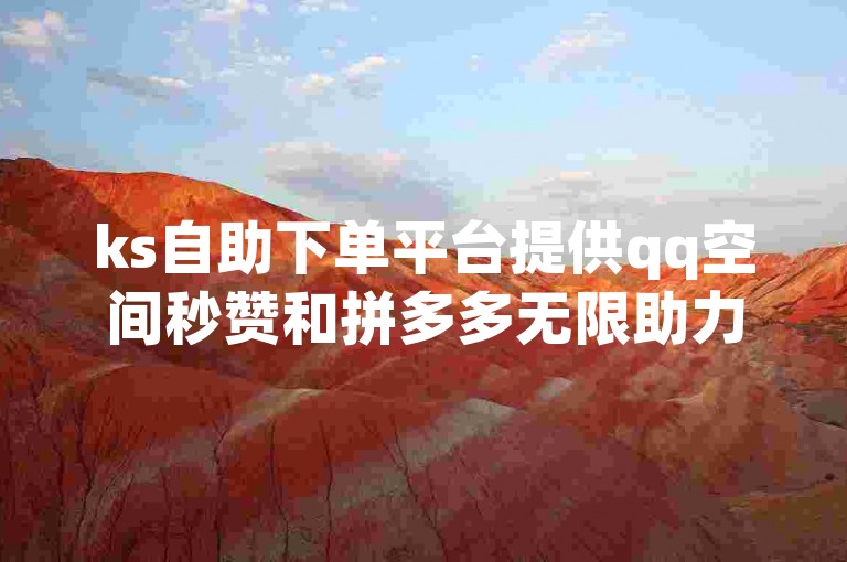 ks自助下单平台提供qq空间秒赞和拼多多无限助力服务，价格实惠。