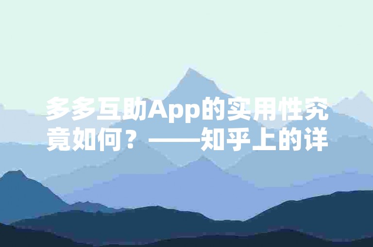 多多互助App的实用性究竟如何？——知乎上的详尽评估报告。