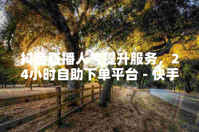 抖音直播人气提升服务，24小时自助下单平台 - 快手粉丝增长商城 - 专业抖音推广工具。